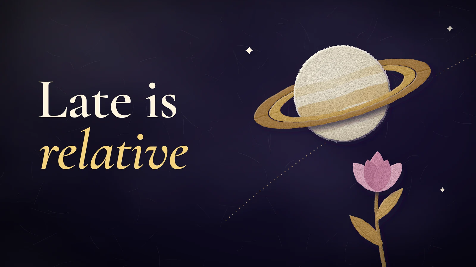 Paper collage on deep indigo: a cream paper Saturn with an ochre ring and a pink paper flower opening on a long stem. Headline: Late is relative.